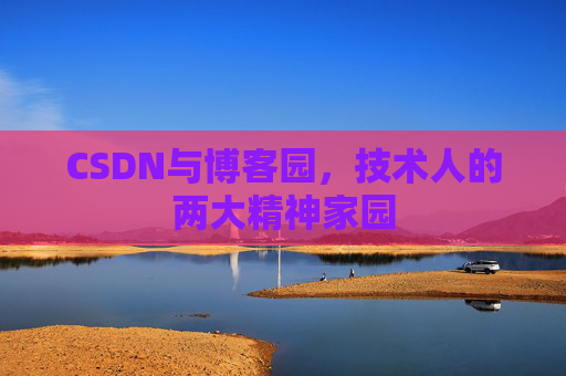 CSDN与博客园，技术人的两大精神家园