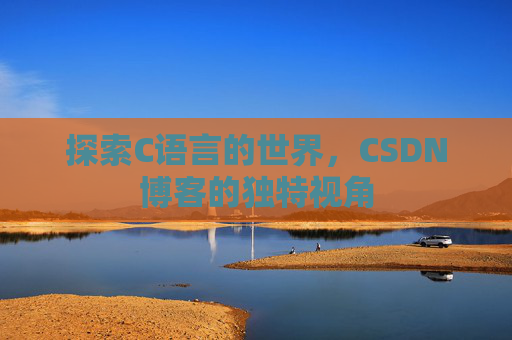 探索C语言的世界，CSDN博客的独特视角